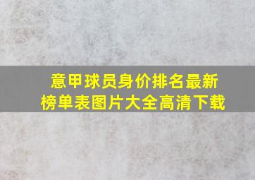 意甲球员身价排名最新榜单表图片大全高清下载