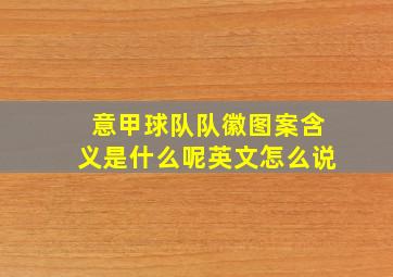 意甲球队队徽图案含义是什么呢英文怎么说