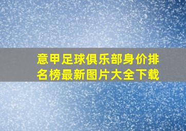 意甲足球俱乐部身价排名榜最新图片大全下载