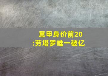 意甲身价前20:劳塔罗唯一破亿