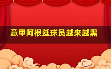 意甲阿根廷球员越来越黑