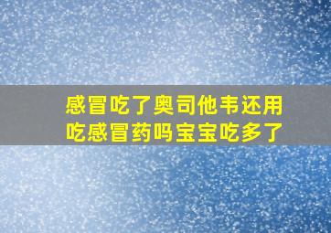 感冒吃了奥司他韦还用吃感冒药吗宝宝吃多了