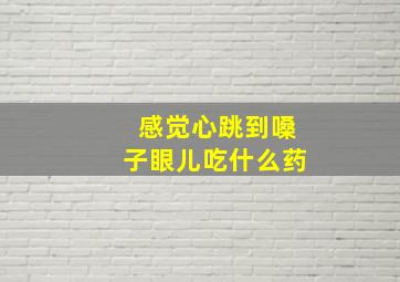 感觉心跳到嗓子眼儿吃什么药