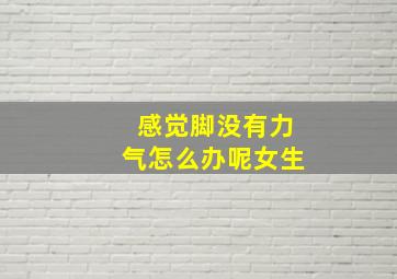 感觉脚没有力气怎么办呢女生