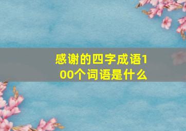 感谢的四字成语100个词语是什么