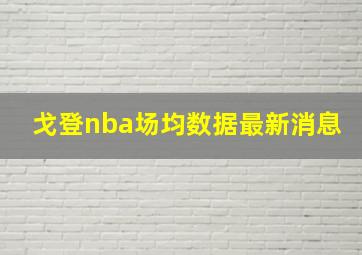 戈登nba场均数据最新消息