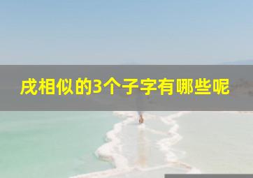 戌相似的3个子字有哪些呢