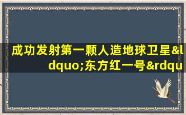 成功发射第一颗人造地球卫星“东方红一号”