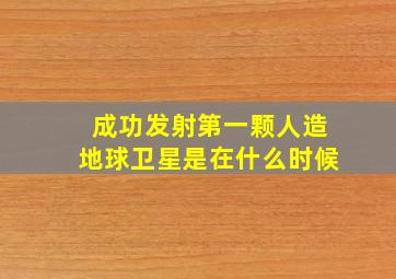 成功发射第一颗人造地球卫星是在什么时候