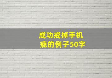 成功戒掉手机瘾的例子50字