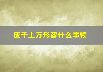 成千上万形容什么事物