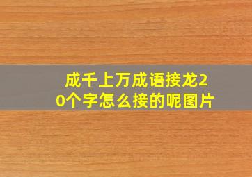 成千上万成语接龙20个字怎么接的呢图片