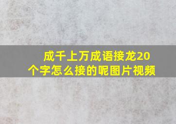 成千上万成语接龙20个字怎么接的呢图片视频