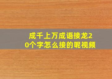 成千上万成语接龙20个字怎么接的呢视频