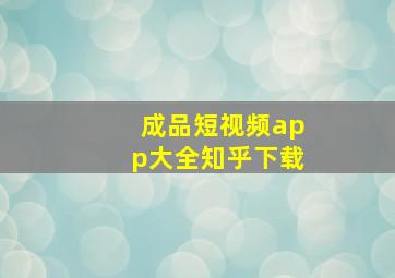 成品短视频app大全知乎下载