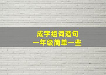 成字组词造句一年级简单一些