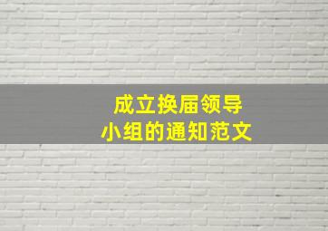 成立换届领导小组的通知范文