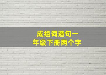 成组词造句一年级下册两个字