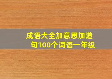 成语大全加意思加造句100个词语一年级