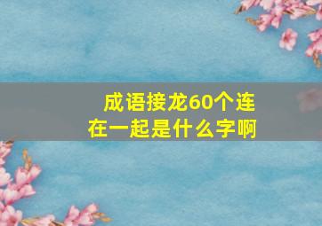 成语接龙60个连在一起是什么字啊