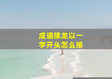 成语接龙以一字开头怎么接