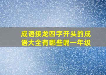 成语接龙四字开头的成语大全有哪些呢一年级