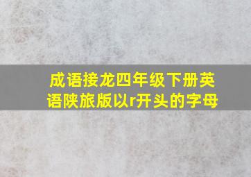 成语接龙四年级下册英语陕旅版以r开头的字母