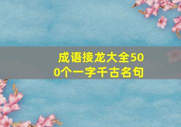 成语接龙大全500个一字千古名句