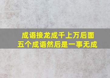 成语接龙成千上万后面五个成语然后是一事无成