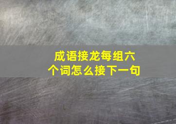 成语接龙每组六个词怎么接下一句