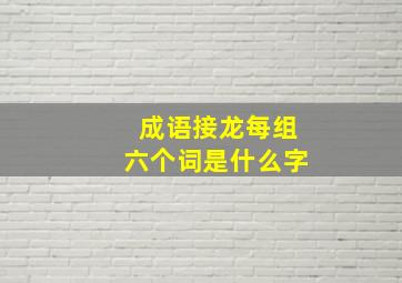 成语接龙每组六个词是什么字