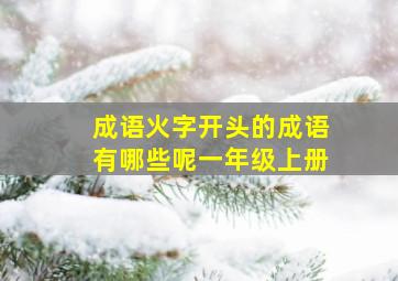 成语火字开头的成语有哪些呢一年级上册