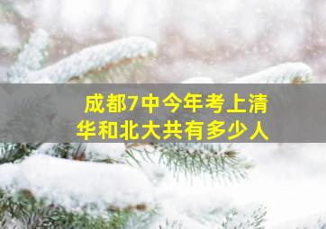 成都7中今年考上清华和北大共有多少人