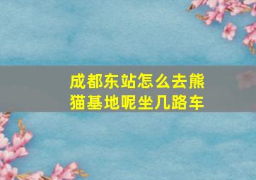 成都东站怎么去熊猫基地呢坐几路车