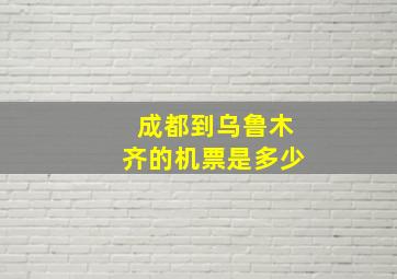 成都到乌鲁木齐的机票是多少