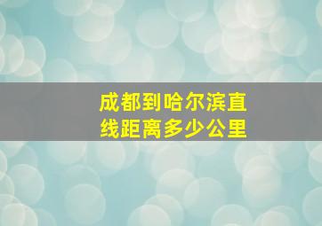 成都到哈尔滨直线距离多少公里