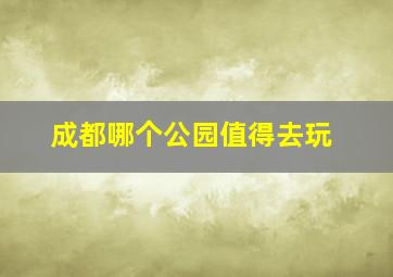 成都哪个公园值得去玩