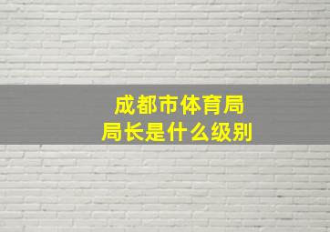 成都市体育局局长是什么级别