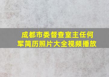 成都市委督查室主任何军简历照片大全视频播放