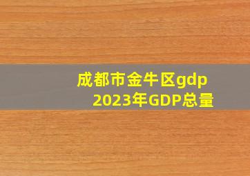 成都市金牛区gdp2023年GDP总量