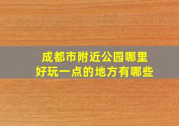 成都市附近公园哪里好玩一点的地方有哪些