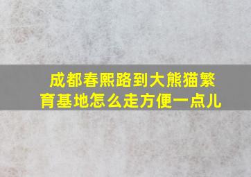 成都春熙路到大熊猫繁育基地怎么走方便一点儿