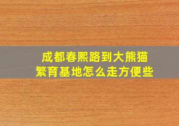 成都春熙路到大熊猫繁育基地怎么走方便些