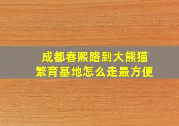 成都春熙路到大熊猫繁育基地怎么走最方便