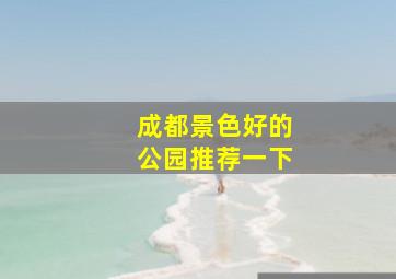 成都景色好的公园推荐一下