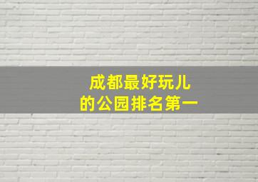 成都最好玩儿的公园排名第一