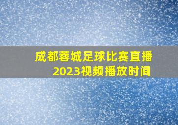 成都蓉城足球比赛直播2023视频播放时间