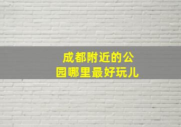 成都附近的公园哪里最好玩儿