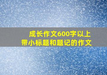 成长作文600字以上带小标题和题记的作文