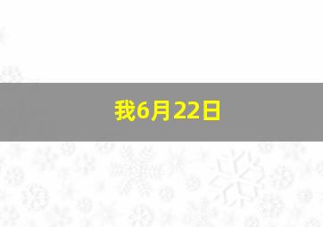 我6月22日